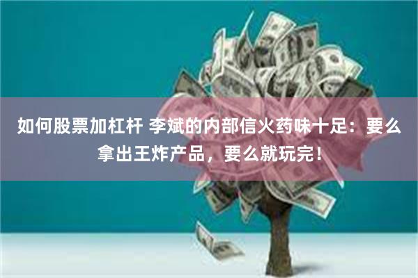 如何股票加杠杆 李斌的内部信火药味十足：要么拿出王炸产品，要么就玩完！
