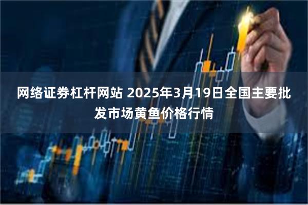 网络证劵杠杆网站 2025年3月19日全国主要批发市场黄鱼价格行情