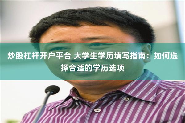炒股杠杆开户平台 大学生学历填写指南：如何选择合适的学历选项