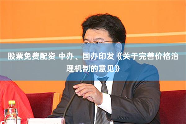 股票免费配资 中办、国办印发《关于完善价格治理机制的意见》