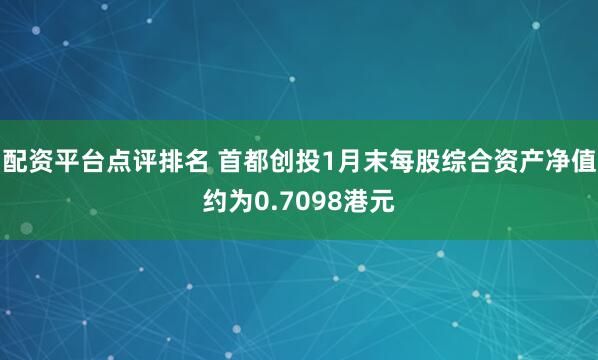 配资平台点评排名 首都创投1月末每股综合资产净值约为0.7098港元