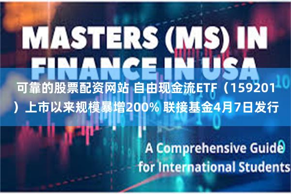 可靠的股票配资网站 自由现金流ETF（159201）上市以来规模暴增200% 联接基金4月7日发行