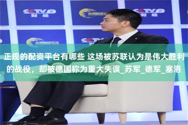 正规的配资平台有哪些 这场被苏联认为是伟大胜利的战役，却被德国称为重大失误_苏军_德军_塞洛