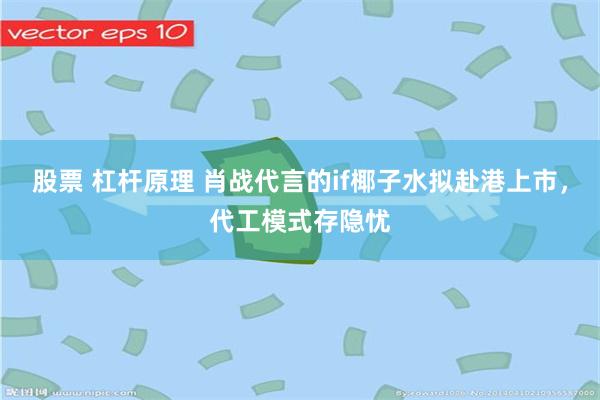股票 杠杆原理 肖战代言的if椰子水拟赴港上市，代工模式存隐忧