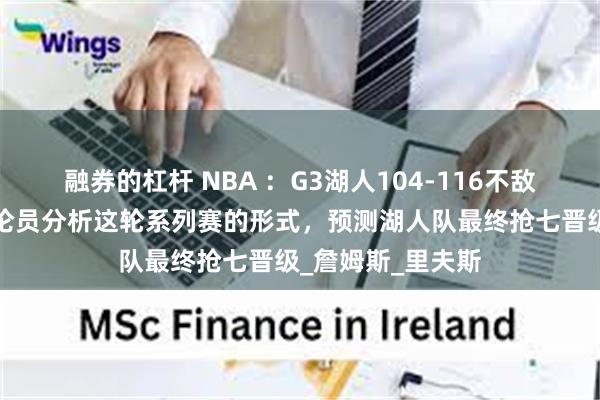 融券的杠杆 NBA ：G3湖人104-116不敌森林狼，知名评论员分析这轮系列赛的形式，预测湖人队最终抢七晋级_詹姆斯_里夫斯