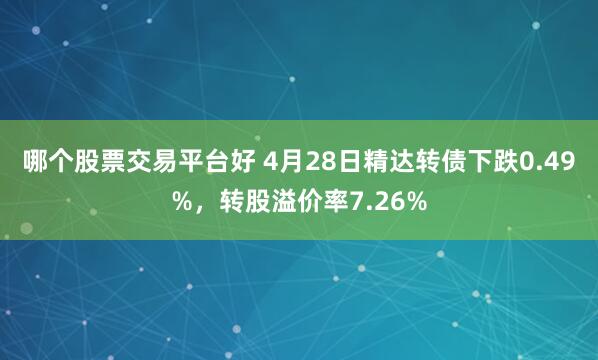 哪个股票交易平台好 4月28日精达转债下跌0.49%，转股溢价率7.26%