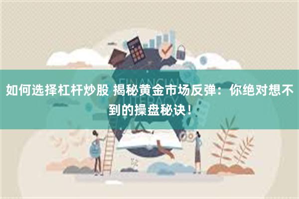 如何选择杠杆炒股 揭秘黄金市场反弹：你绝对想不到的操盘秘诀！