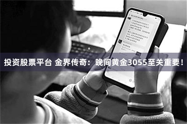 投资股票平台 金界传奇：晚间黄金3055至关重要！