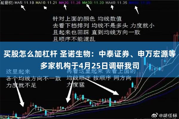 买股怎么加杠杆 圣诺生物：中泰证券、申万宏源等多家机构于4月25日调研我司