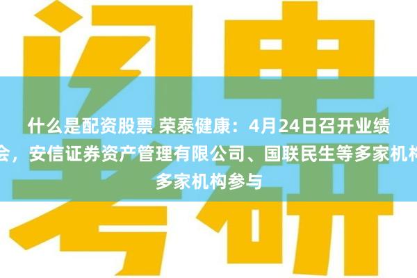 什么是配资股票 荣泰健康：4月24日召开业绩说明会，安信证券资产管理有限公司、国联民生等多家机构参与