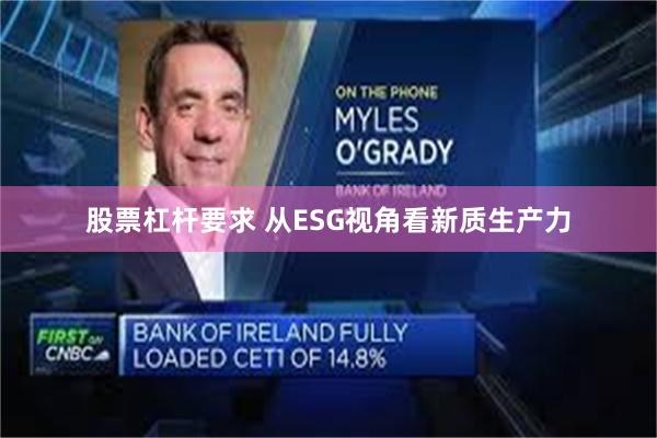 股票杠杆要求 从ESG视角看新质生产力