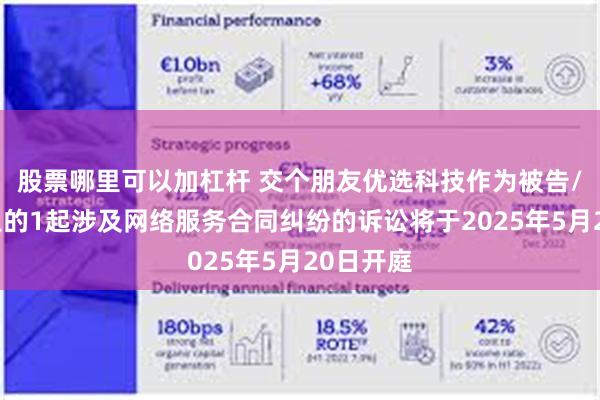 股票哪里可以加杠杆 交个朋友优选科技作为被告/被上诉人的1起涉及网络服务合同纠纷的诉讼将于2025年5月20日开庭