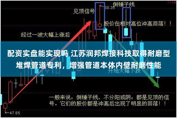 配资实盘能实现吗 江苏润邦焊接科技取得耐磨型堆焊管道专利，增强管道本体内壁耐磨性能
