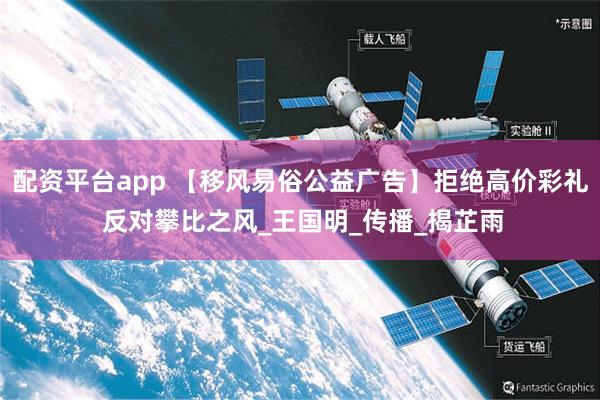 配资平台app 【移风易俗公益广告】拒绝高价彩礼 反对攀比之风_王国明_传播_揭芷雨