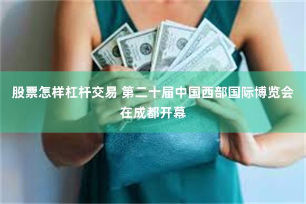 股票怎样杠杆交易 第二十届中国西部国际博览会在成都开幕