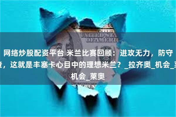网络炒股配资平台 米兰比赛回顾：进攻无力，防守成渣，这就是丰塞卡心目中的理想米兰？_拉齐奥_机会_莱奥
