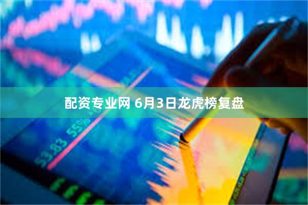 配资专业网 6月3日龙虎榜复盘