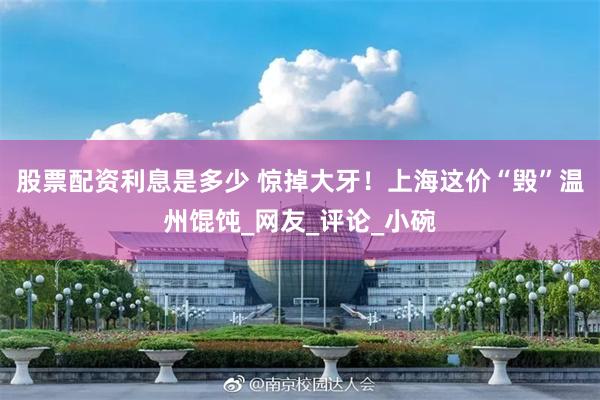 股票配资利息是多少 惊掉大牙！上海这价“毁”温州馄饨_网友_评论_小碗