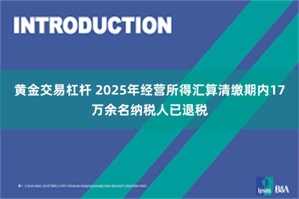 黄金交易杠杆 2025年经营所得汇算清缴期内17万余名纳税人已退税