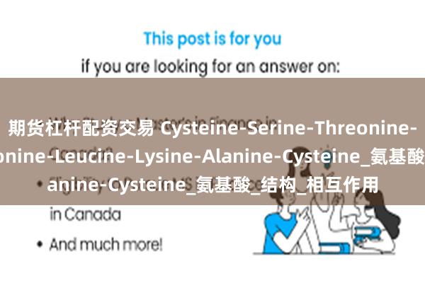 期货杠杆配资交易 Cysteine-Serine-Threonine-Serine-Methionine-Leucine-Lysine-Alanine-Cysteine_氨基酸_结构_相互作用