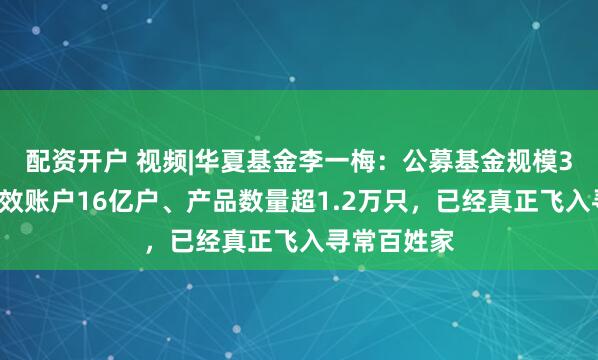配资开户 视频|华夏基金李一梅：公募基金规模33万亿、有效账户16亿户、产品数量超1.2万只，已经真正飞入寻常百姓家