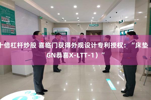 十倍杠杆炒股 喜临门获得外观设计专利授权：“床垫（GN恭喜X-LTT-1）”